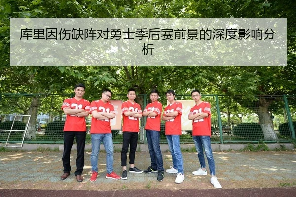 库里因伤缺阵对勇士季后赛前景的深度影响分析